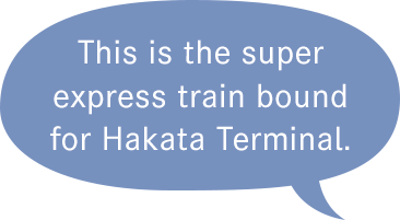 This is the super express train bound for Hakata Terminal.